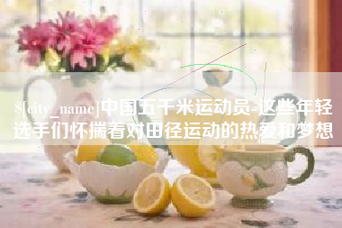 张家口中国五千米运动员-这些年轻选手们怀揣着对田径运动的热爱和梦想