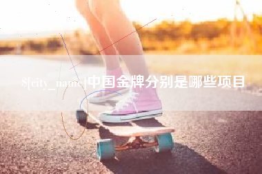 张家口中国金牌分别是哪些项目