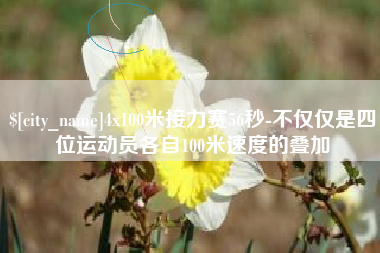 张家口4x100米接力赛56秒-不仅仅是四位运动员各自100米速度的叠加