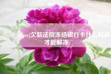 张家口欠款法院冻结银行卡什么时候才能解冻