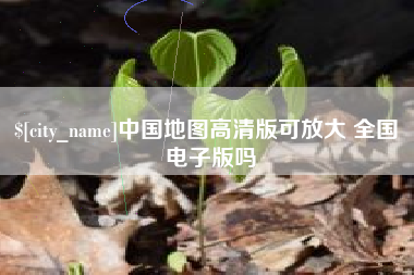 张家口中国地图高清版可放大 全国 电子版吗