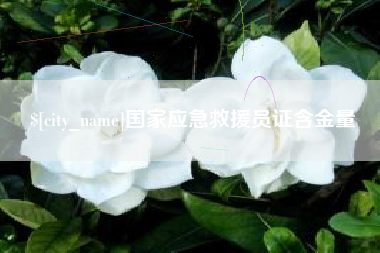 张家口国家应急救援员证含金量