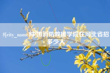 张家口中国消防救援学院在河北省招多少人