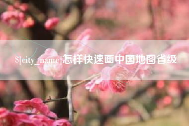 张家口怎样快速画中国地图省级