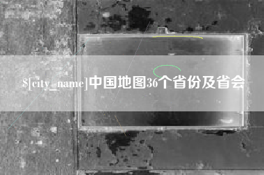 张家口中国地图36个省份及省会