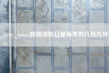 张家口我国消防日是每年的几月几号