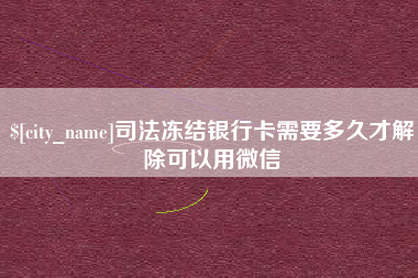 张家口司法冻结银行卡需要多久才解除可以用微信