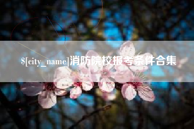 张家口消防院校报考条件合集