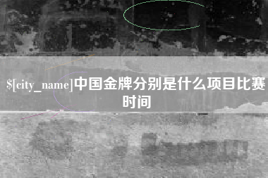 张家口中国金牌分别是什么项目比赛时间